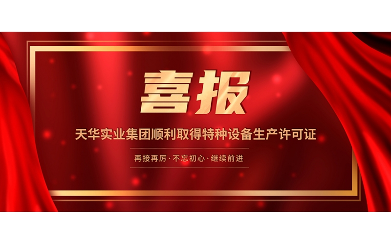 喜報(bào)！天華實(shí)業(yè)集團(tuán)順利取得特種設(shè)備生產(chǎn)許可證