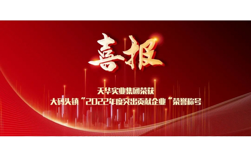 喜報！天華實業(yè)集團榮獲大碼頭鎮(zhèn)“2022年度突出貢獻企業(yè)”榮譽稱號