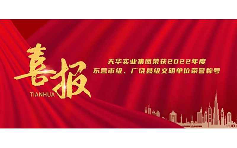 天華實業(yè)集團榮獲2022年度東營市級、廣饒縣級文明單位榮譽稱號