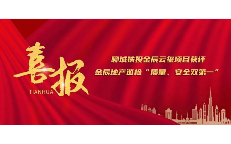 應(yīng)勢圖新 賡續(xù)奮斗丨聊城鐵投金辰云璽項目獲評金辰地產(chǎn)巡檢“質(zhì)量、安全雙第一”