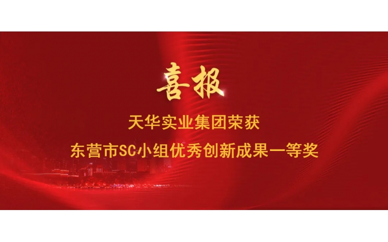 喜報丨天華實業(yè)集團(tuán)榮獲東營市SC小組優(yōu)秀創(chuàng)新成果一等獎