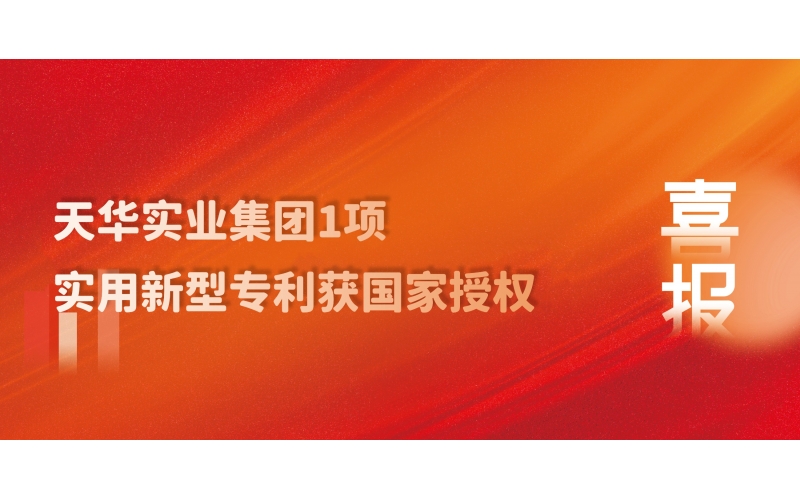 科技創(chuàng)新 技術(shù)引領(lǐng) - 天華實業(yè)集團(tuán)1項實用新型專利獲國家授權(quán)